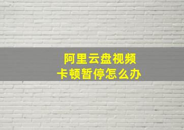 阿里云盘视频卡顿暂停怎么办