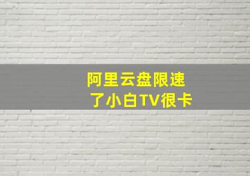 阿里云盘限速了小白TV很卡