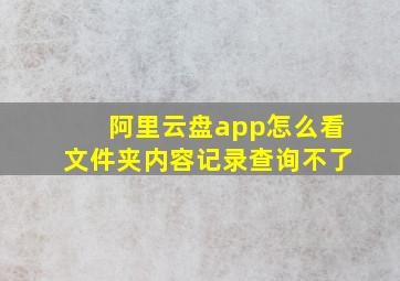 阿里云盘app怎么看文件夹内容记录查询不了