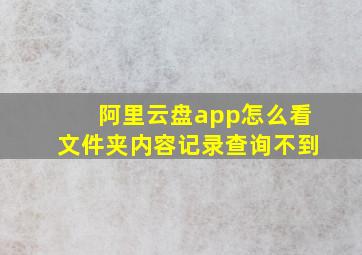 阿里云盘app怎么看文件夹内容记录查询不到