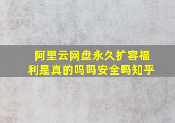 阿里云网盘永久扩容福利是真的吗吗安全吗知乎