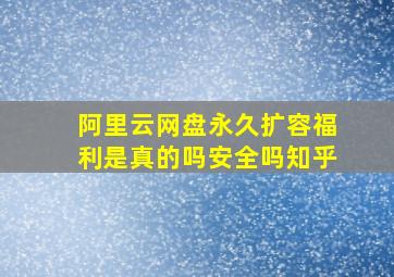 阿里云网盘永久扩容福利是真的吗安全吗知乎