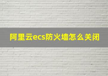 阿里云ecs防火墙怎么关闭