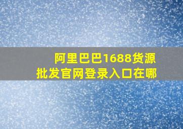 阿里巴巴1688货源批发官网登录入口在哪