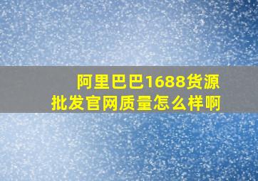 阿里巴巴1688货源批发官网质量怎么样啊