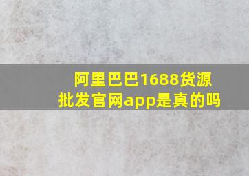 阿里巴巴1688货源批发官网app是真的吗