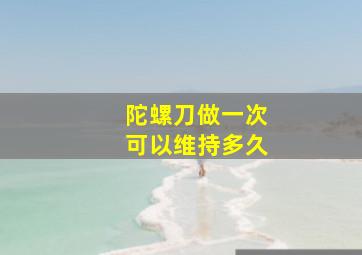 陀螺刀做一次可以维持多久