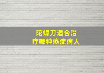 陀螺刀适合治疗哪种癌症病人