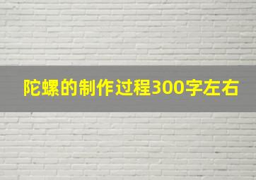 陀螺的制作过程300字左右