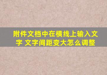 附件文档中在横线上输入文字 文字间距变大怎么调整