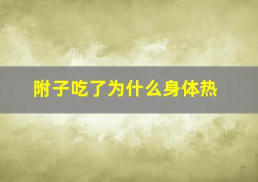 附子吃了为什么身体热