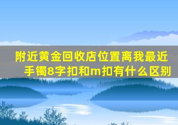 附近黄金回收店位置离我最近手镯8字扣和m扣有什么区别