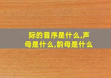 际的音序是什么,声母是什么,韵母是什么