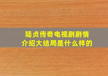 陆贞传奇电视剧剧情介绍大结局是什么样的