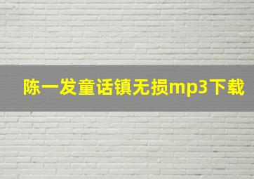 陈一发童话镇无损mp3下载