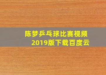 陈梦乒乓球比赛视频2019版下载百度云