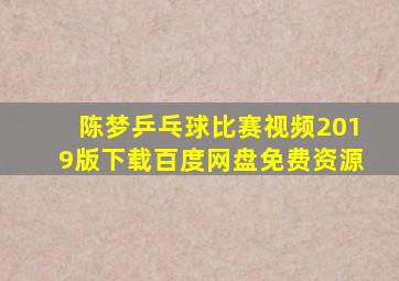 陈梦乒乓球比赛视频2019版下载百度网盘免费资源