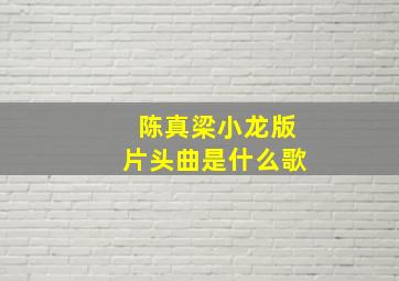 陈真梁小龙版片头曲是什么歌