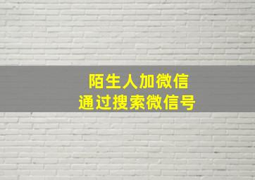 陌生人加微信通过搜索微信号