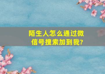 陌生人怎么通过微信号搜索加到我?