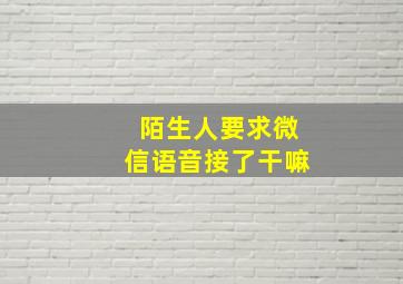 陌生人要求微信语音接了干嘛