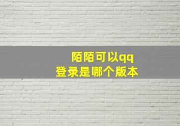 陌陌可以qq登录是哪个版本