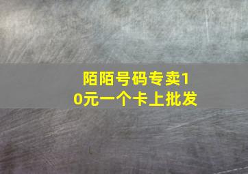 陌陌号码专卖10元一个卡上批发