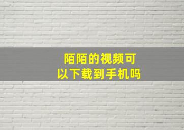 陌陌的视频可以下载到手机吗