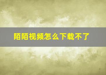 陌陌视频怎么下载不了