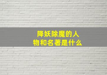 降妖除魔的人物和名著是什么