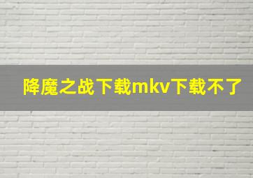 降魔之战下载mkv下载不了