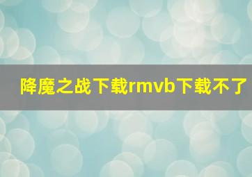 降魔之战下载rmvb下载不了