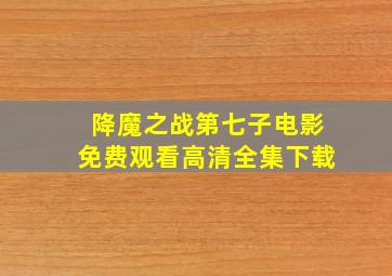 降魔之战第七子电影免费观看高清全集下载