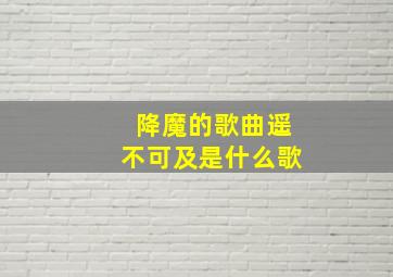 降魔的歌曲遥不可及是什么歌