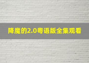 降魔的2.0粤语版全集观看