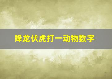 降龙伏虎打一动物数字