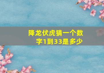 降龙伏虎猜一个数字1到33是多少