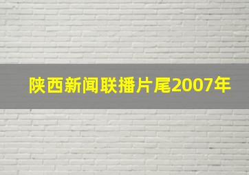 陕西新闻联播片尾2007年