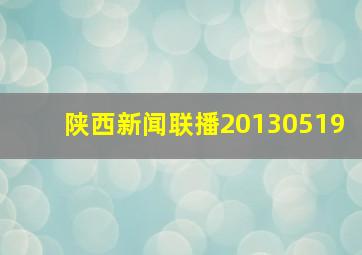 陕西新闻联播20130519