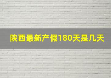 陕西最新产假180天是几天