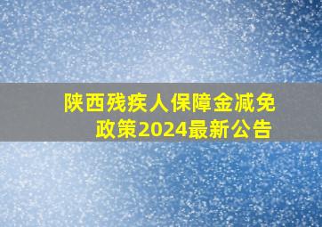 陕西残疾人保障金减免政策2024最新公告