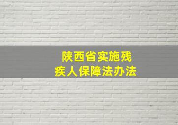 陕西省实施残疾人保障法办法