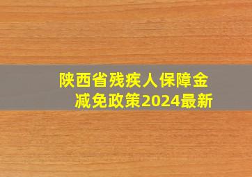 陕西省残疾人保障金减免政策2024最新