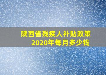 陕西省残疾人补贴政策2020年每月多少钱