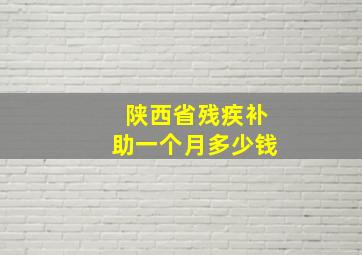 陕西省残疾补助一个月多少钱