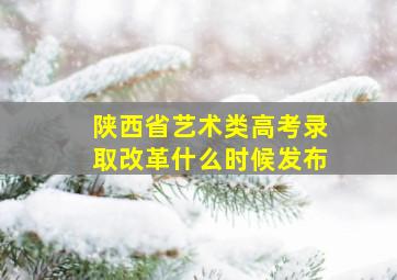 陕西省艺术类高考录取改革什么时候发布