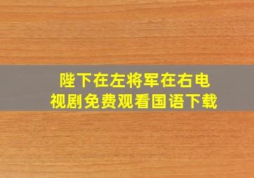 陛下在左将军在右电视剧免费观看国语下载