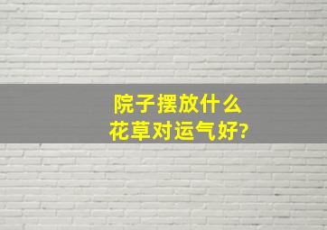 院子摆放什么花草对运气好?