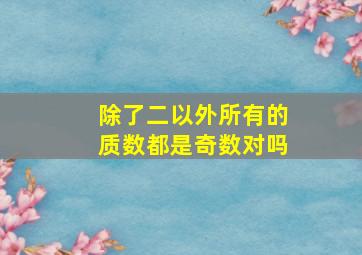 除了二以外所有的质数都是奇数对吗