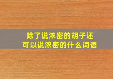 除了说浓密的胡子还可以说浓密的什么词语